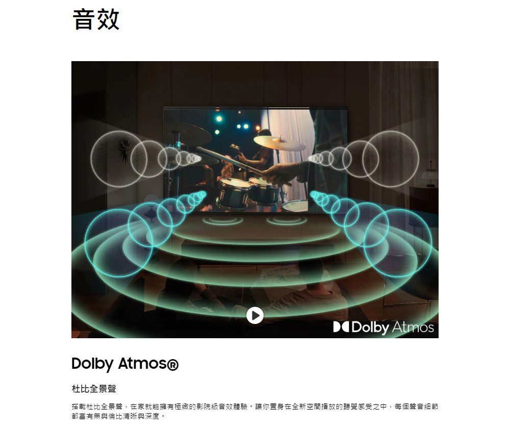 音效Dolby AtmosDolby Atmos®杜比全景聲搭載杜比全景聲,在家就能擁有極緻的影院級音效體驗。讓你置身在全新空間播放的聽覺感受之中,每個聲音細節都富有無與倫比清晰與深度。