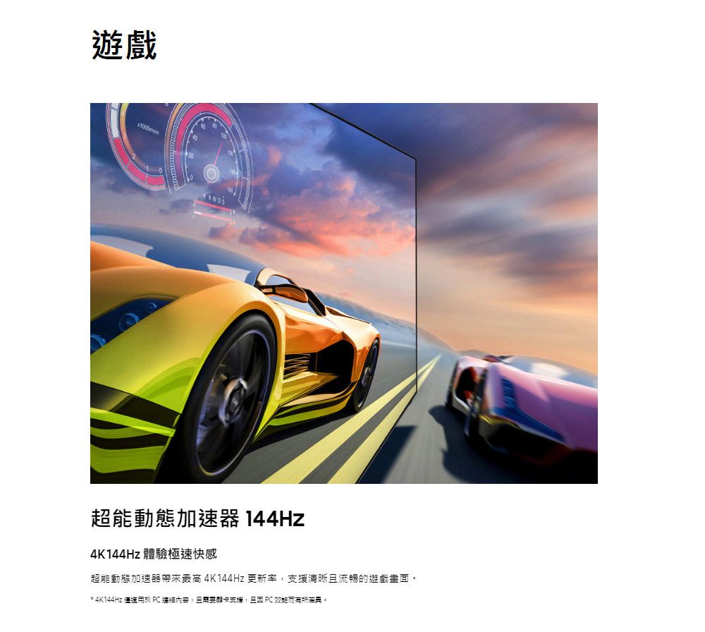 遊戲超能動態加速器 144Hz4K144Hz 體驗極速快感超能動態加速器帶來最高 4K144Hz 更新率,支援清晰流暢的遊戲畫面* 4K144Hz 僅適用於,且需要支援,且 PC。