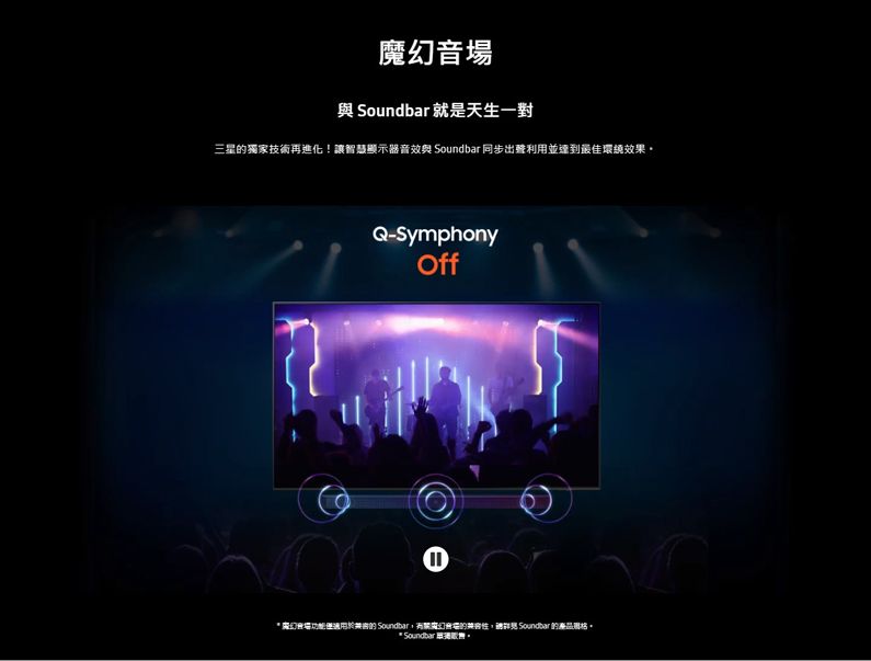 Soundbar 就是天生一對三星獨家技術再進化!讓智慧顯示器效 Soundbar 同步利用並最佳環繞效果Q-SymphonyOff①音適用於 Soundbar魔幻音場的 Soundbar 的產品* Soundbar 。