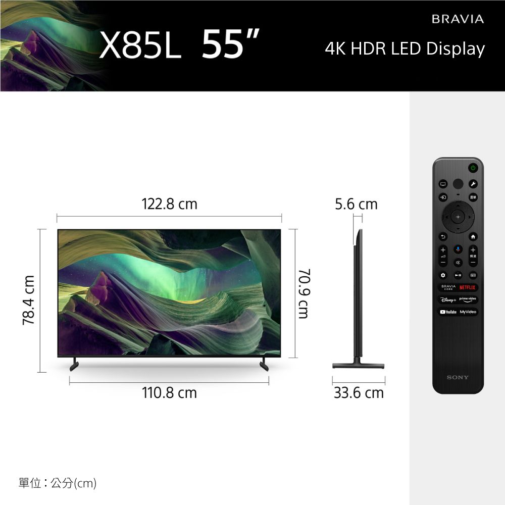 78.4 單位:公分(cm)X85L 554K HDR LED Display122.8 cm5.6 cm70.9 cmBRAVIA NETFLIX   MyVideoSONY110.8 cm33.6 cm