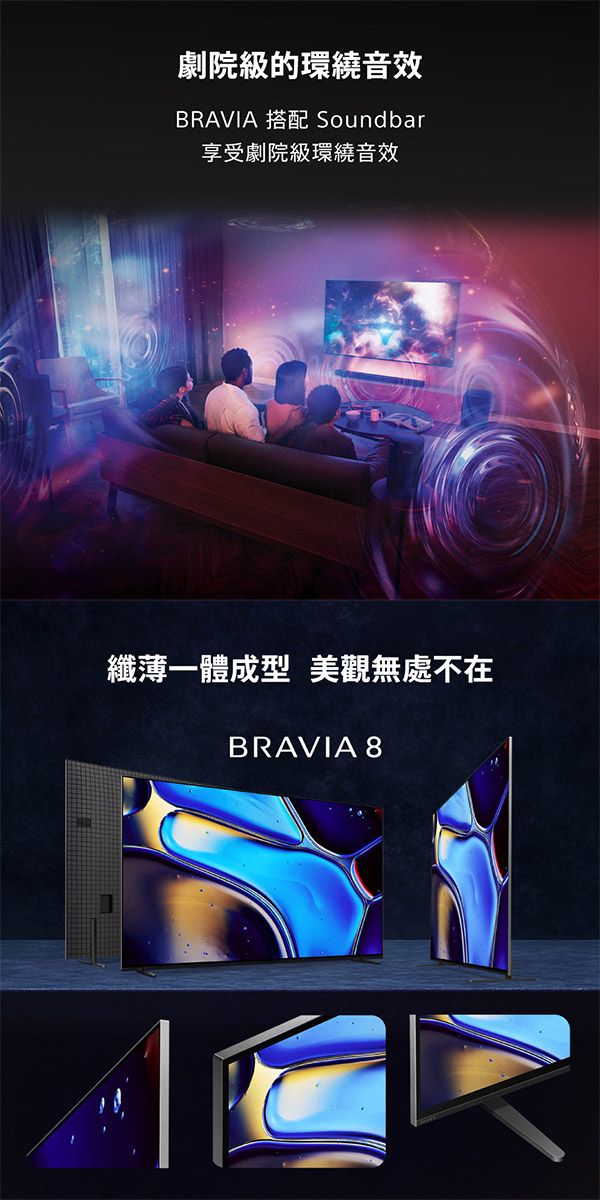 劇院級的環繞音效BRAVIA 搭配 Soundbar享受劇院級環繞音效纖薄一體成型 美觀無處不在BRAVIA 8