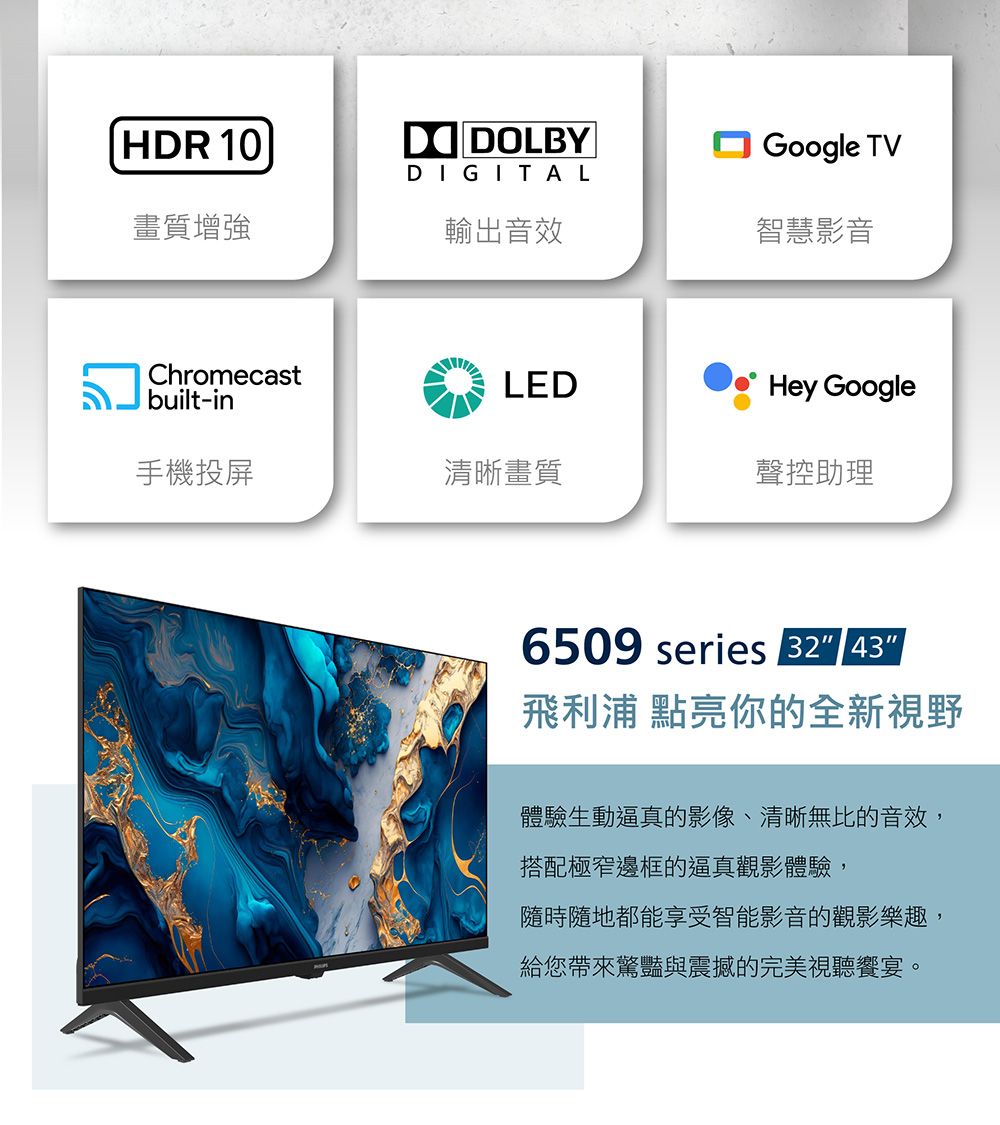 HDR 10DDOLBYDIGITALGoogle TV畫質增強輸出音效智慧影音Chromecastbuilt-inLEDHey Google手機投屏清晰畫質聲控助理6509 series 32 43