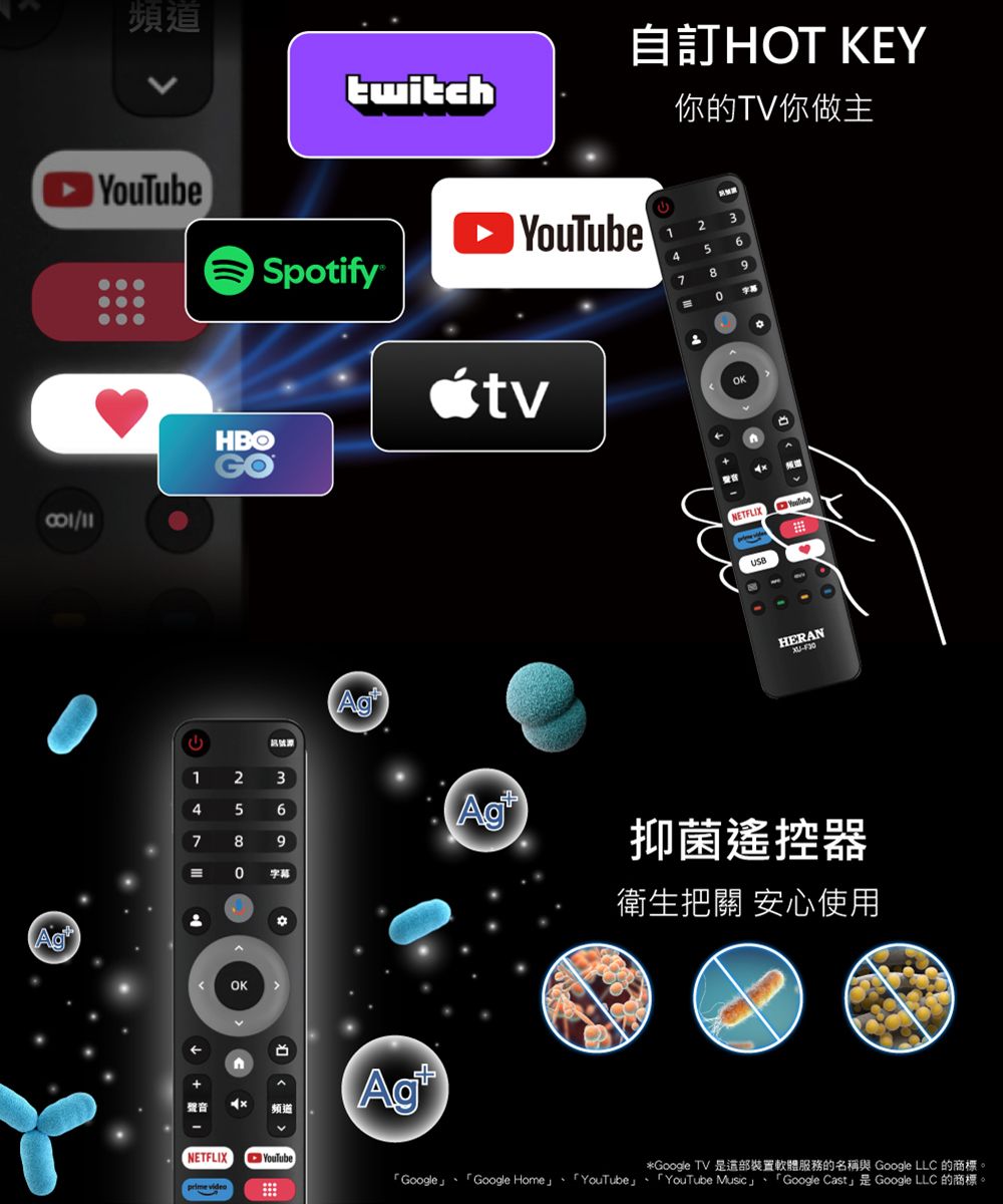 Ag頻twitch自HOT KEY你的TV你做主HBOSpotifyYouTubeAg1345789OKNETFLIXYouTubeHERAN-訊號源2356Ag89抑菌遙控器  字幕衛生把關 安心使用聲音OK頻道NETFLIXYouTube*Google TV 道軟體服務的名稱與 Google LLC 的商標。Google Google Home YouTube YouTube Music Google Cast Google LLC