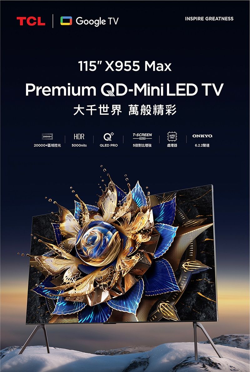 TCLGoogle TVINSPIRE GREATNESS115 X955 MaxPremium QD-Mini LED TV大千世界 萬般精彩HDRT-SCREENONKYO20000+區域控光5000nitsQLED PRO5倍對比增強處理器6.2.2聲道་་་་་་་