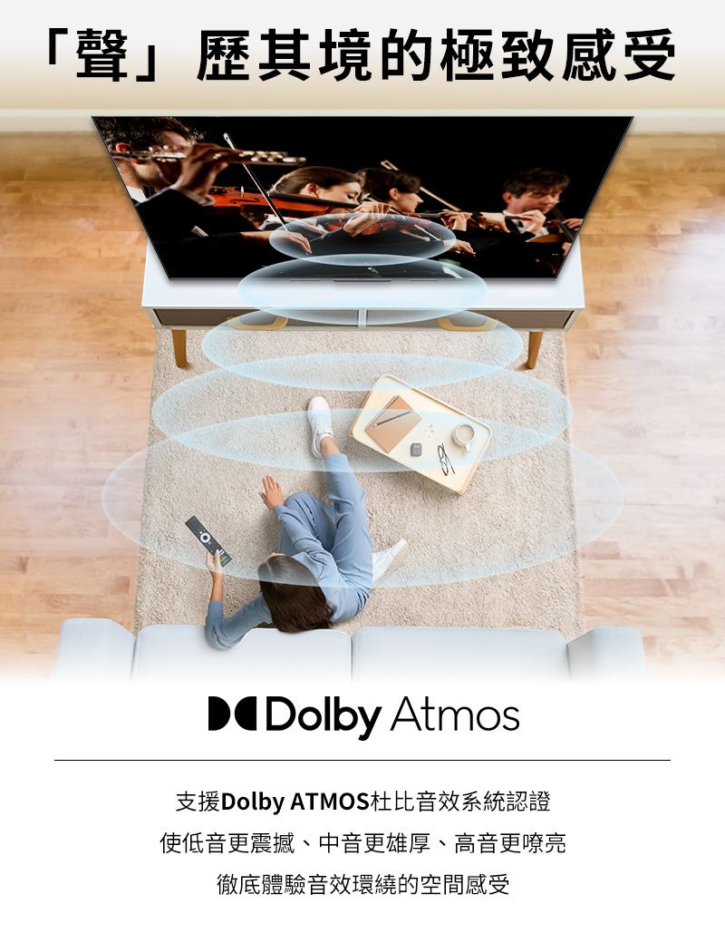 「聲」歷其境的極致感受Dolby Atmos支援Dolby ATMOS杜比音效系統認證使低音更震撼、中音更雄厚、高音更嘹亮徹底體驗音效環繞的空間感受