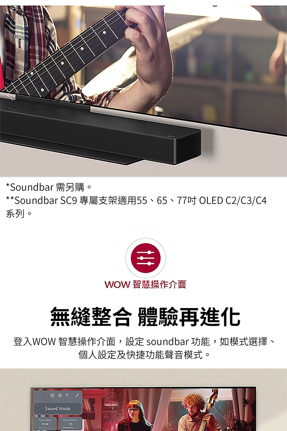 *Soundbar 需另購。**Soundbar SC9 專屬支架適用55、65、77吋OLED C2/C3/C4系列。WOW 智慧操作介面無縫整合 體驗再進化登入WOW 智慧操作介面,設定 soundbar 功能,如模式選擇、個人設定及快捷功能聲音模式。Sound Mode  75