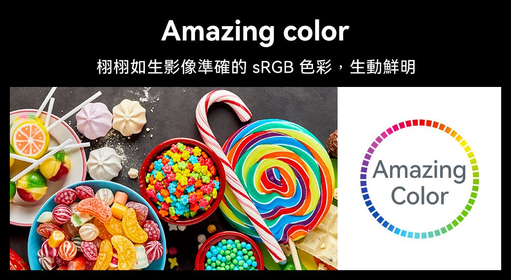 Amazing color栩栩如生影像準確的 sRGB 色彩,生動鮮明AmazingColor