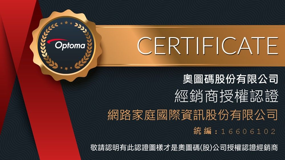 OptomaCERTIFICATE奧圖碼股份有限公司經銷商授權認證網路家庭國際資訊股份有限公司統編:16606102敬請認明有此認證圖樣才是奧圖碼(股)公司授權認證經銷商