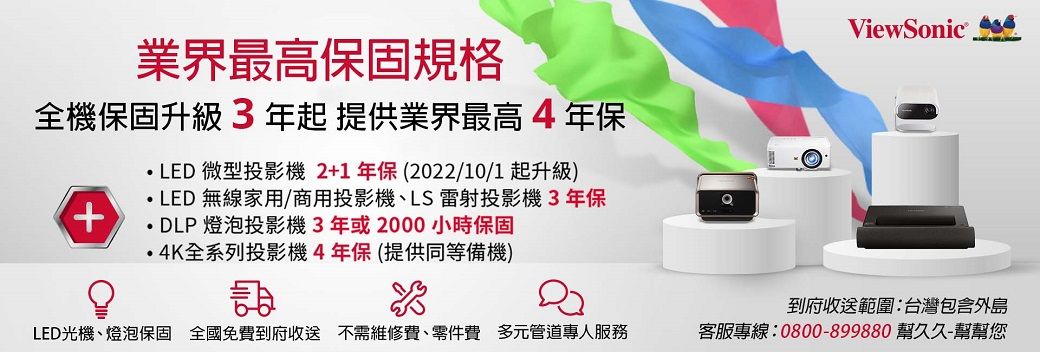 業界最高保固規格全機保固升級3年起提供業界最高4年保LED 微型投影機2+1年保(2022/10/1 起升級)LED 無線家用/商用投影機、LS雷射投影機3年保+ DLP 燈泡投影機3年或2000小時保固4K全系列投影機4年保(提供同等備機)LED光機、燈泡保固 全國免費到府收送 不需維修費、零件費 多元管道專人服務ViewSonic到府收送範圍:台灣包含外島客服專線:0800-899880 幫久久-幫幫您