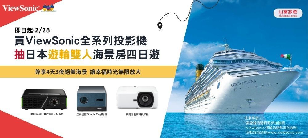 ViewSonic即日起-2/28買ViewSonic全系列投影機抽日本遊輪雙人海景房四日遊尊享4天3夜絕美海景讓幸福時光無限放大XBOX認證LED短電玩投影機正版授權 Google TV 投影機高亮雷射商用投影機COSTA SERENA注意事項:山富旅遊 需登錄活動頁面參加抽獎ViewSonic 保留活動修改的權利*活動詳情請見www.viewsonic.com