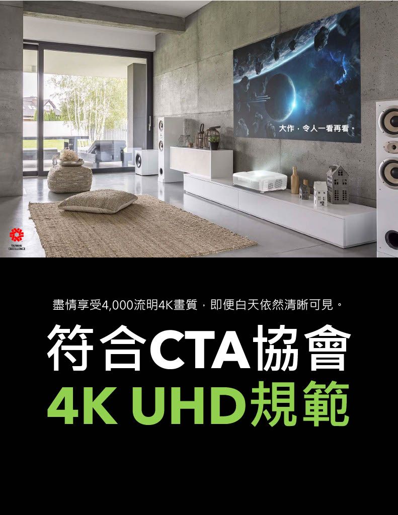 EXCELLENCE大作,令人一看再看。盡情享受4,000流明4K畫質,即便白天依然清晰可見。符合CTA協會4K UHD規範