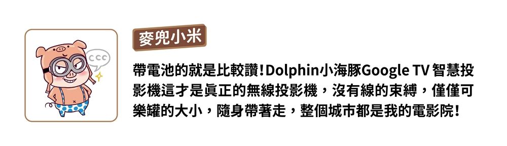 麥兜小米帶電池的就是比較讚!Dolphin小海豚Google TV 智慧投影機這才是真正的無線投影機,沒有線的束縛,僅僅可樂罐的大小,隨身帶著走,整個城市都是我的電影院!
