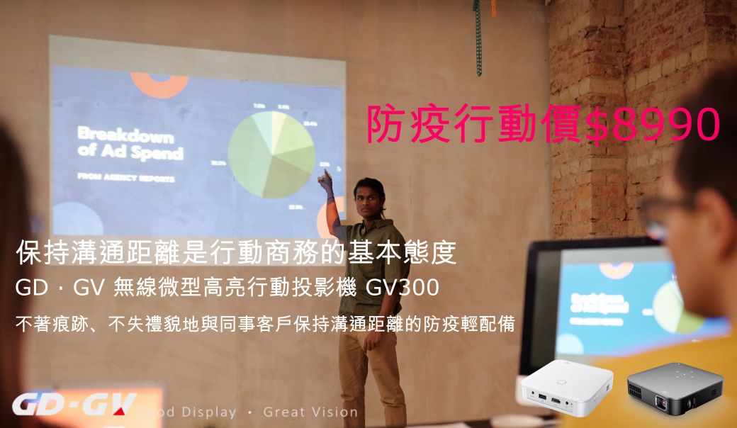 Breakdownof Ad SpendFROM  REPORTS防疫行動價保持溝通距離是行動商務的基本態度 無線微型高亮行動投影機 GV300不著痕跡、不失禮貌地與同事客戶保持溝通距離的防疫輕配備GD  Display Great Vision