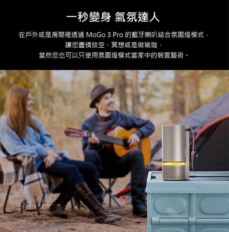 一秒變身 氣氛達人在戶外或是房間裡透過MoGo3 Pro 的藍牙喇叭結合氛圍燈模式讓您盡情放空、冥想或是做瑜珈,當然您也可以只使用氛圍燈模式當家中的裝置藝術。