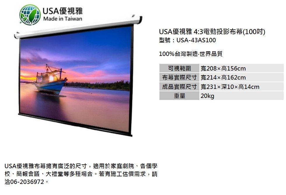 USA優視雅Made in TaiwanUSA優視雅 4:3電動投影布幕(100)型號:USA-43AS100100%台灣製造世界品質USA優視雅布幕擁有廣泛的尺寸,適用於家庭劇院、各個學校、簡報會議、大禮堂等多種場合。若有施工估價需求,請洽06-2036972。可視範圍布幕實際尺寸寬208x高156cm寬214高162cm成品實際尺寸重量寬231深10高14cm20kg