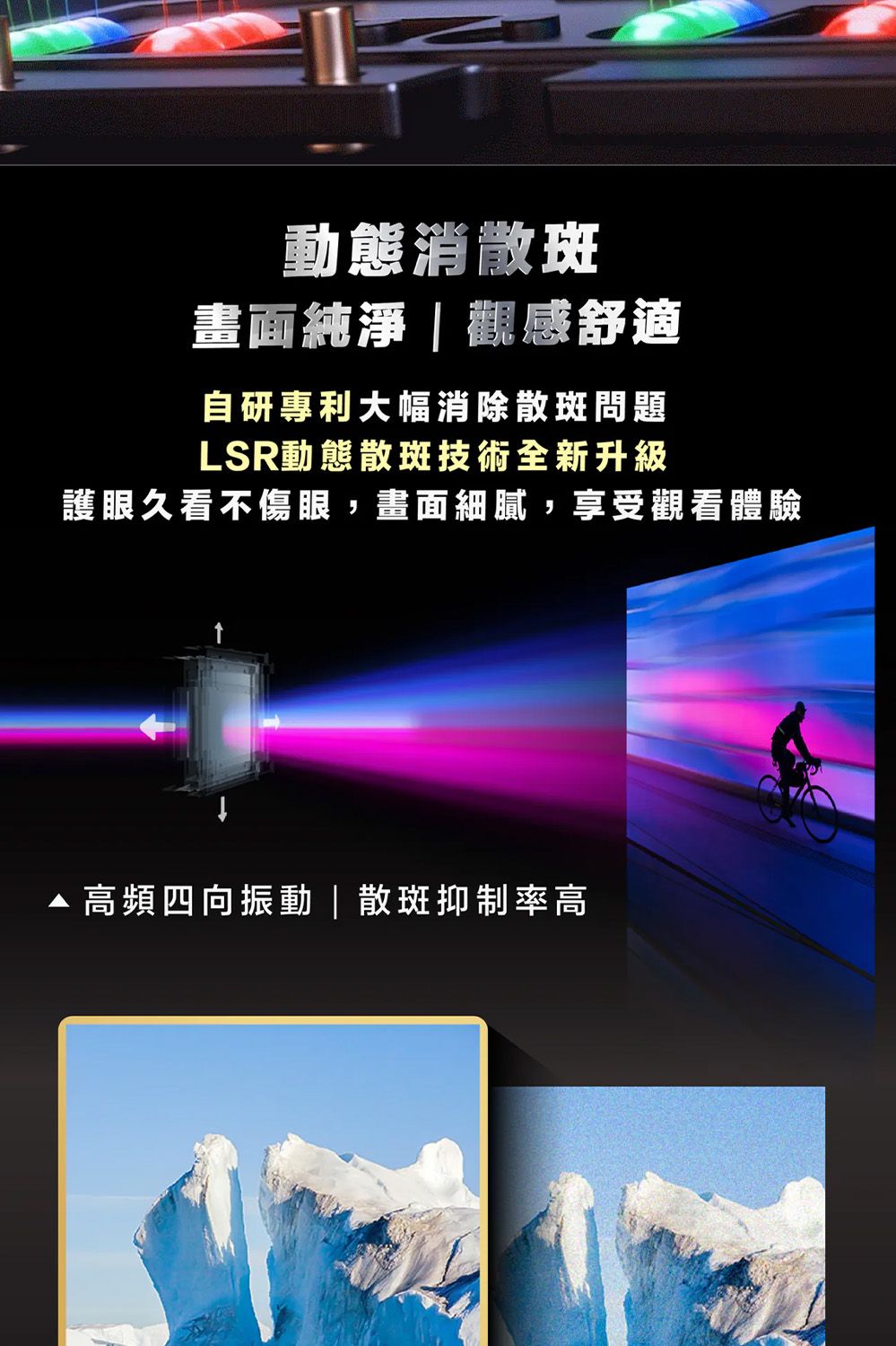 動態消散斑畫面純淨觀感舒適自研專利大幅消除散斑問題LSR動態散斑技術全新升級護眼久看不傷眼,畫面細膩,享受觀看體驗高頻四向振動|散斑抑制率高
