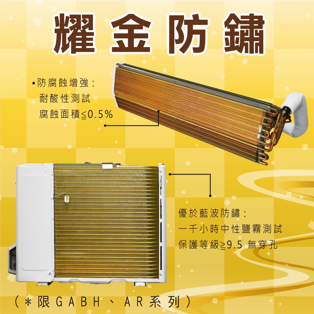 耀金防鏽·防增強耐酸性測試腐蝕面積≤0.5%優於藍波防鏽:一千小時中性鹽霧測試保護等級≥9.5 無穿孔* 限 GABH 、AR系列)