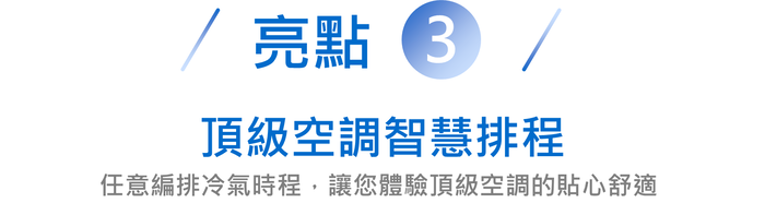 /亮點 3/頂級空調智慧排程任意編排冷氣時程,讓您體驗頂級空調的貼心舒適