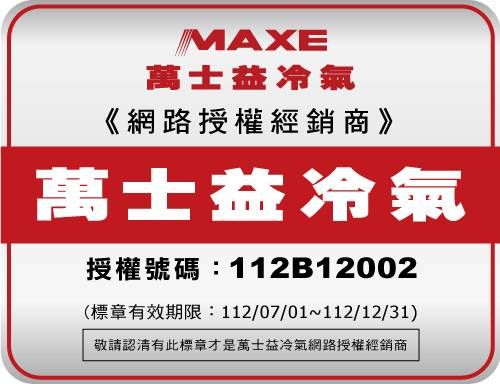 MAXE萬士益冷氣《網路授權經銷商》萬士益冷氣授權號碼:112B12002(標章有效期限:112/07/01~112/12/31)敬請認清有此標章才是萬士益冷氣網路授權經銷商