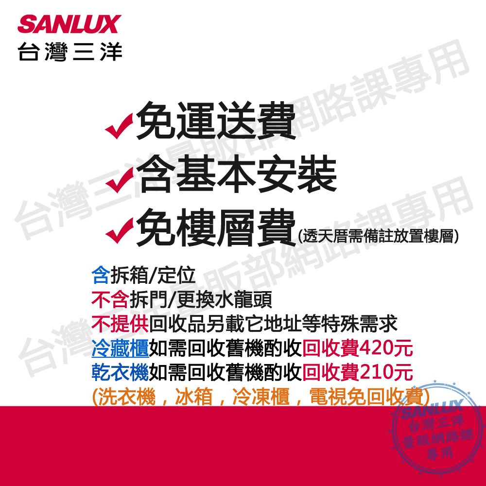 SANLUX台灣三洋√免運送費√含基本安裝台灣台灣免樓層費(天含拆箱/定位不含拆門/更換水龍頭備註放置樓不提供回收品另載它地址等特殊需求冷藏櫃如需回收舊機酌收回收費420元乾衣機如需回收舊機酌收回收費210元(洗衣機,冰箱,冷凍櫃,電視免回收費)台灣三洋網路課專用