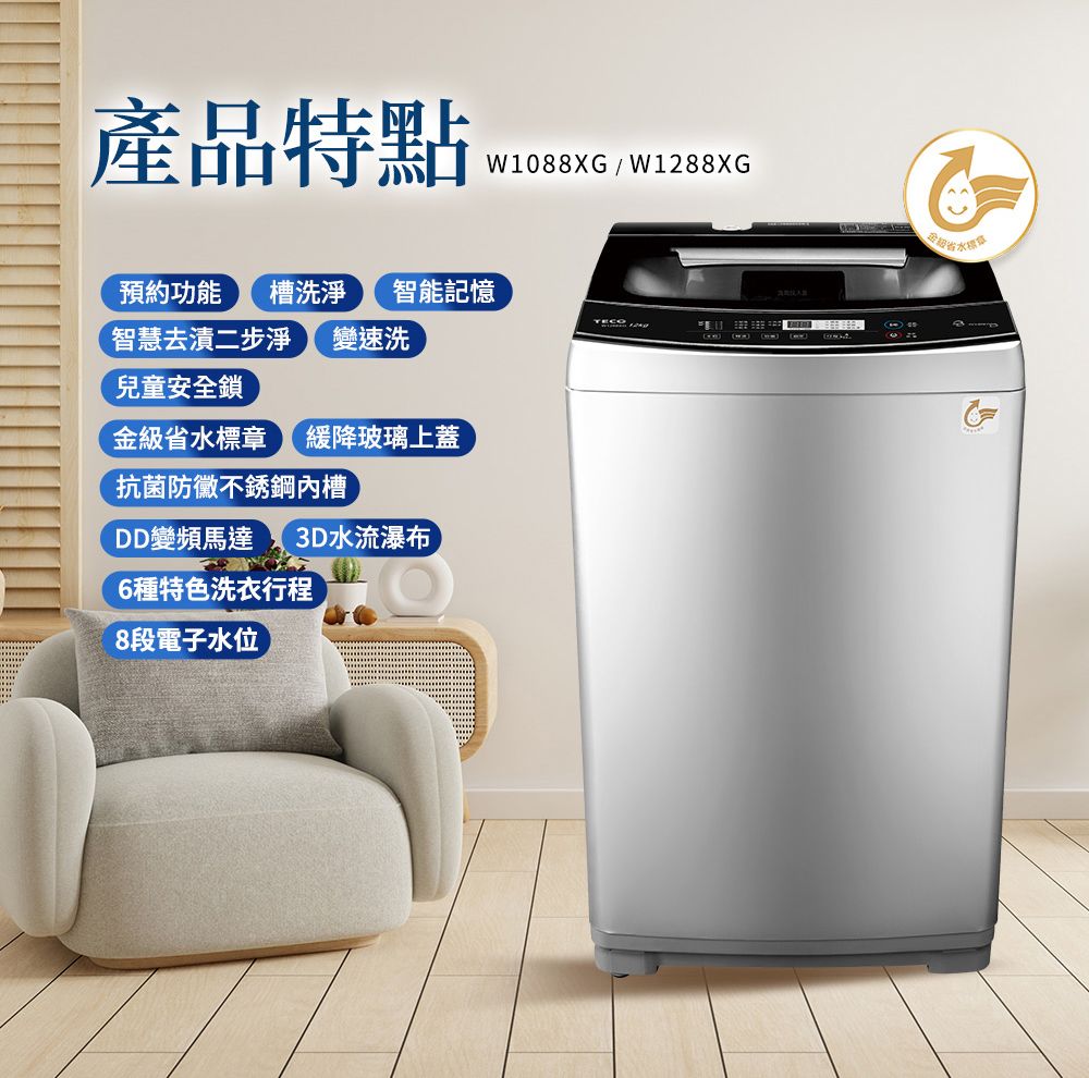 產特點W1088XG/W88XG預約功能 槽洗淨 智能記憶智慧去漬二步淨 變速洗 12兒童安全鎖金級標章 緩降玻璃上蓋抗菌防黴不銹鋼槽DD變頻馬達 3D水流瀑布6種特色洗衣行程8段電子水位品省水