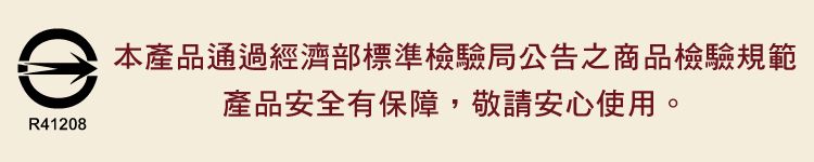 R41208本產品通過經濟部標準檢驗局公告之商品檢驗規範產品安全有保障,敬請安心使用。