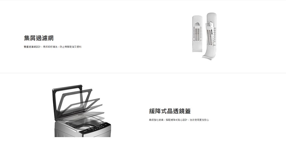 濾網雙重過濾網設計易拆卸好防止棉絮乾淨又便利緩降式透鏡蓋高級強化玻璃搭配緩降式貼心設計,洗衣使用更加放心