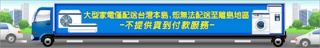 大型家電僅配送台灣本島,恕無法配送至離島地區不提供貨到付款服務