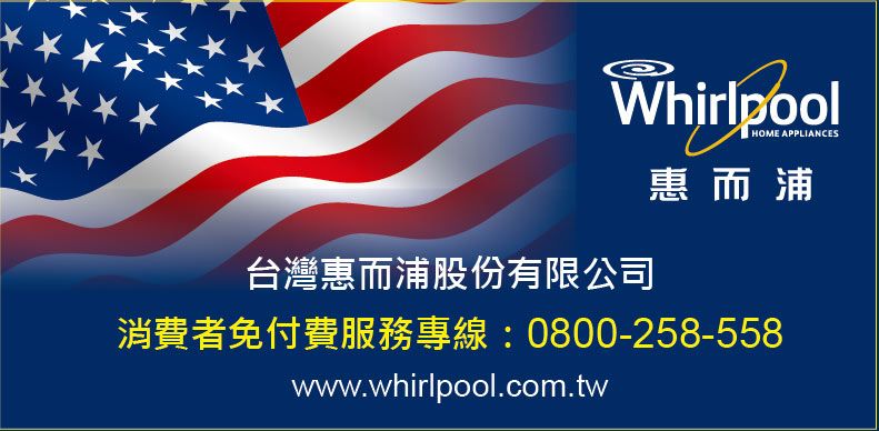 WhirlpoolHOME APPLIANCES惠而浦台灣惠而浦股份有限公司消費者免付費服務專線:0800-258-558www.whirlpool.com.tw