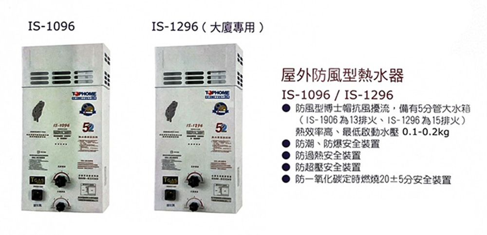 IS-1096IS-1296(大廈專用屋外風型熱水器IS-1096/IS-1296防風型博士帽抗風擾流,備有5分管大水箱(IS-1906為13排火、IS-1296為15排火)熱效率高、最低啟動水壓0.1-0.2kg防潮、防爆安全装置防過熱安全裝置防超壓安全裝置防一氧化碳定時燃燒20±5分安全裝置52