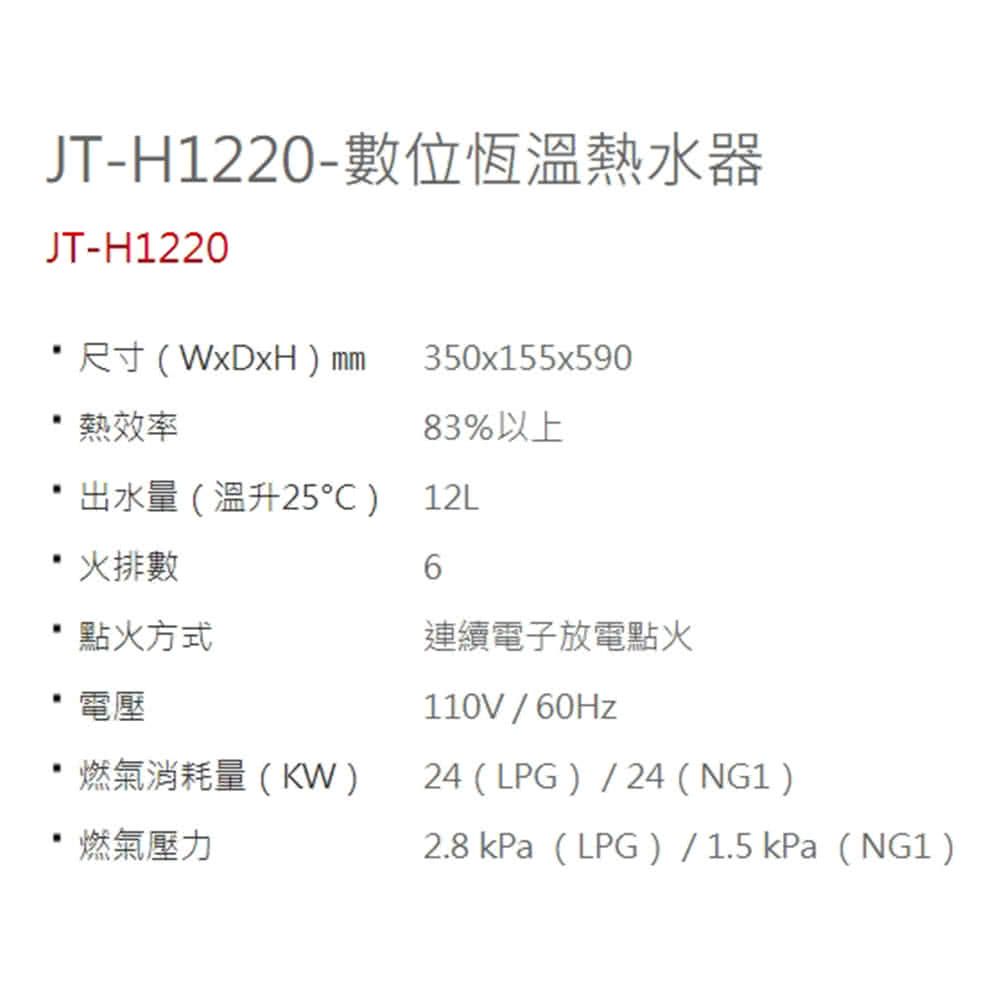JT-H1220-數位恆溫熱水器JT-H1220 尺寸(WxDxH)mm熱效率350x155x59083%以上出水量(溫升25) 12L 火排數6點火方式連續電子放電點火電壓110V/60Hz燃氣消耗量(KW)24 (LPG)/24(NG1)燃氣壓力2.8kPa (LPG)/1.5kPa(NG1)