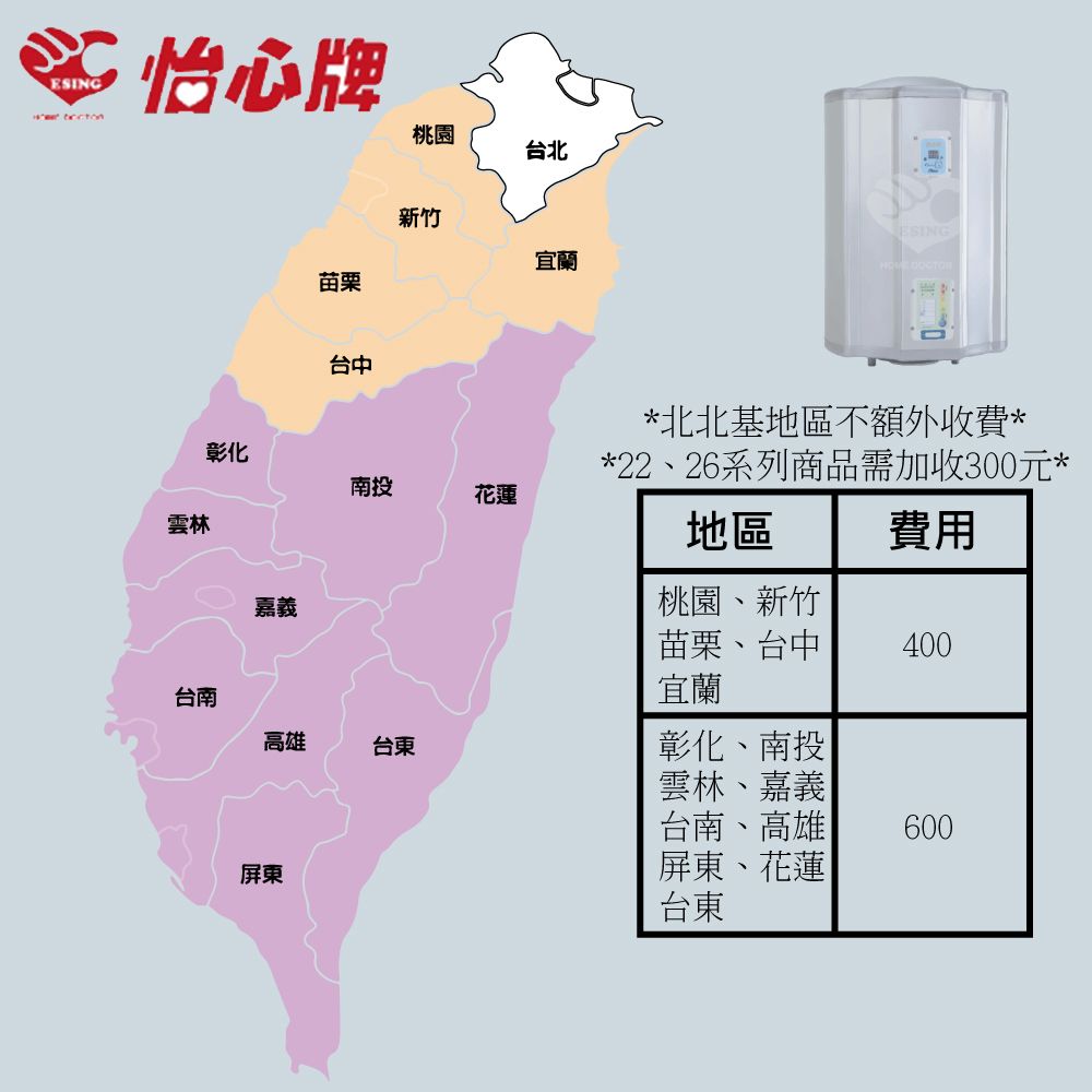 ESING多心牌桃園台北雲林彰化苗栗台中新竹南投花蓮宜蘭ESING*北北基地區不額外收費**22、26系列商品需加收300元*地區  費用嘉義桃園、新竹苗栗、台中400台南宜蘭高雄台東彰化、南投雲林、嘉義台南、高雄600屏東屏東、花蓮台東