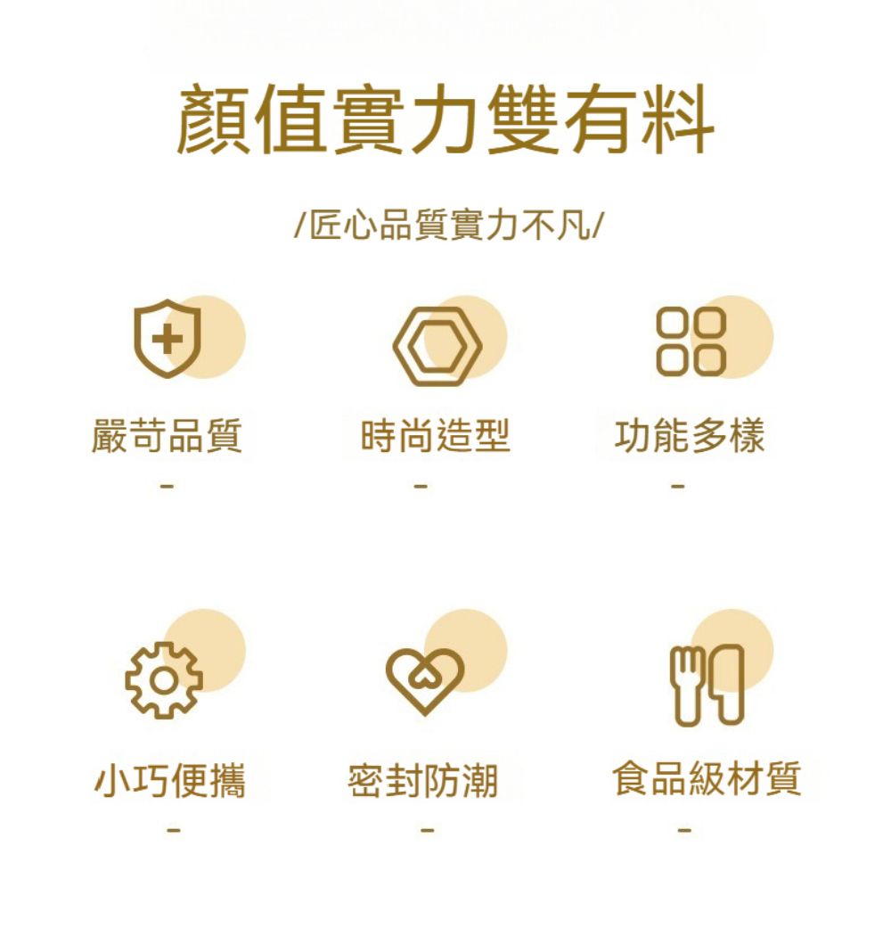 顏值實力雙有料匠心品質實力不凡/+嚴苛品質時尚造型功能多樣小巧便攜密封防潮食品級材質