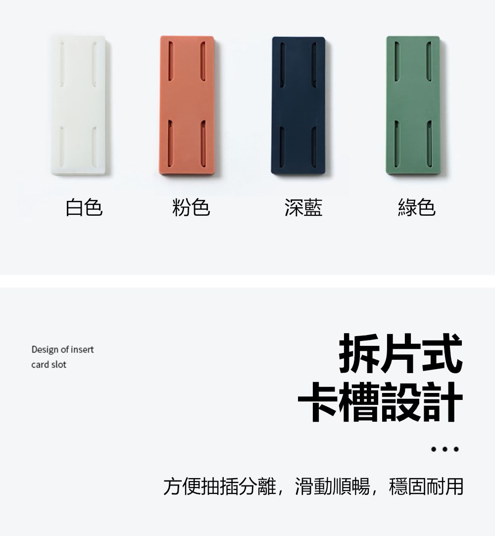 白色粉色深藍綠色Design of insertcard slot拆片式卡槽設計方便抽插分離,滑動順暢,穩固耐用