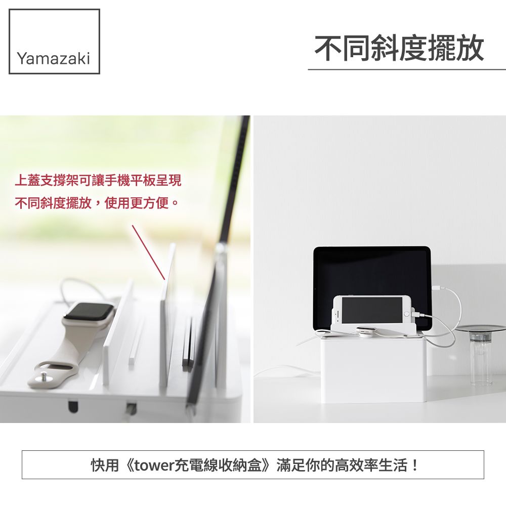 Yamazaki上蓋支撐架可讓手機平板呈現不同斜度擺放,使用更方便。不同斜度擺放快用《tower充電線收納盒》滿足你的高效率生活!