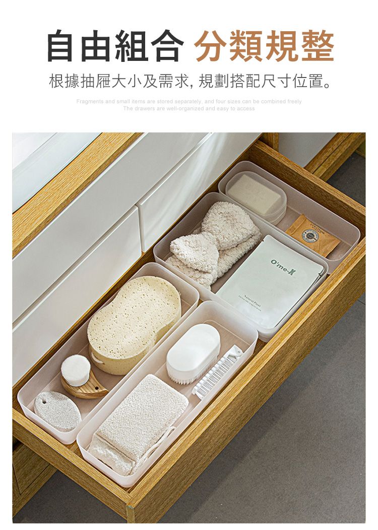 自由組合 分類規整根據抽屜大小及需求規劃搭配尺寸位置。Fragments and small items are stored separately, and four sizes can be combined freelyThe drawers are wellorganized and easy to access Ome-