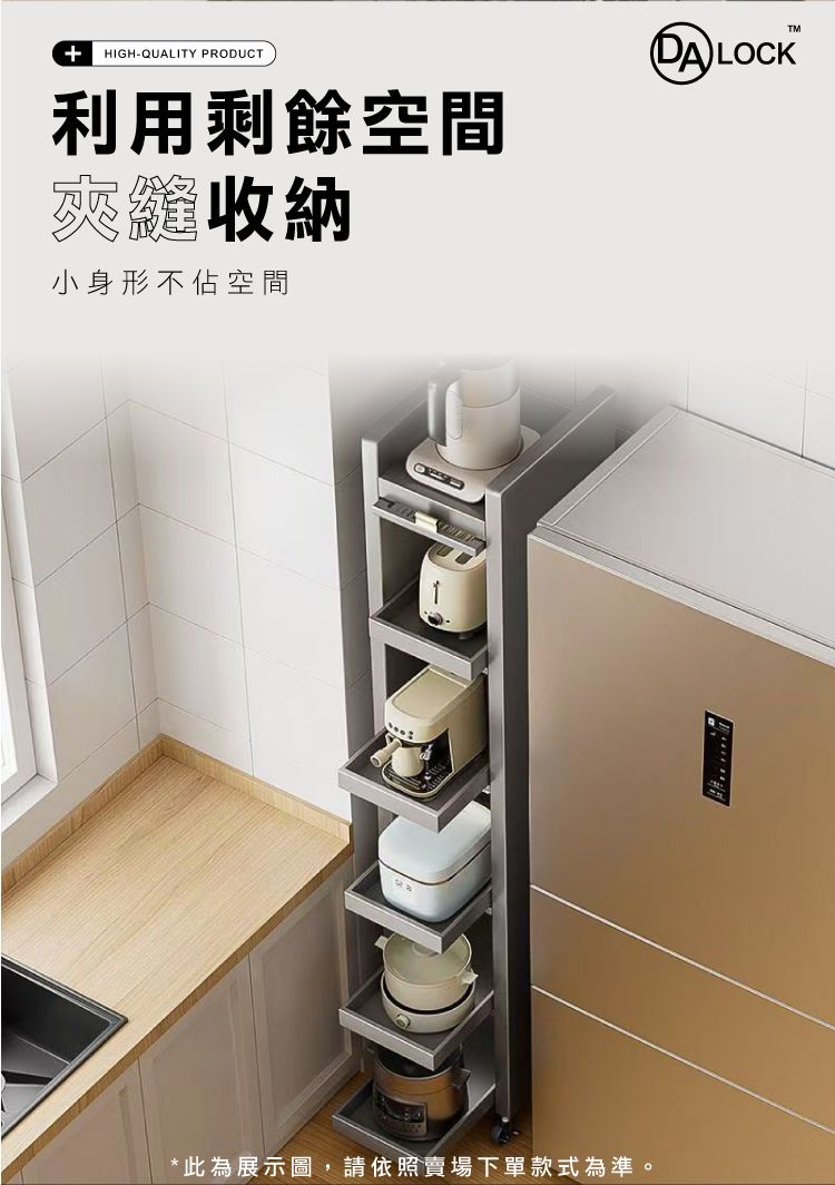 + HIGH-QUALITY PRODUCT利用剩餘空間夾縫收納小身形不佔空間 LOCK*此為展示圖,請依照賣場下單款式為準。