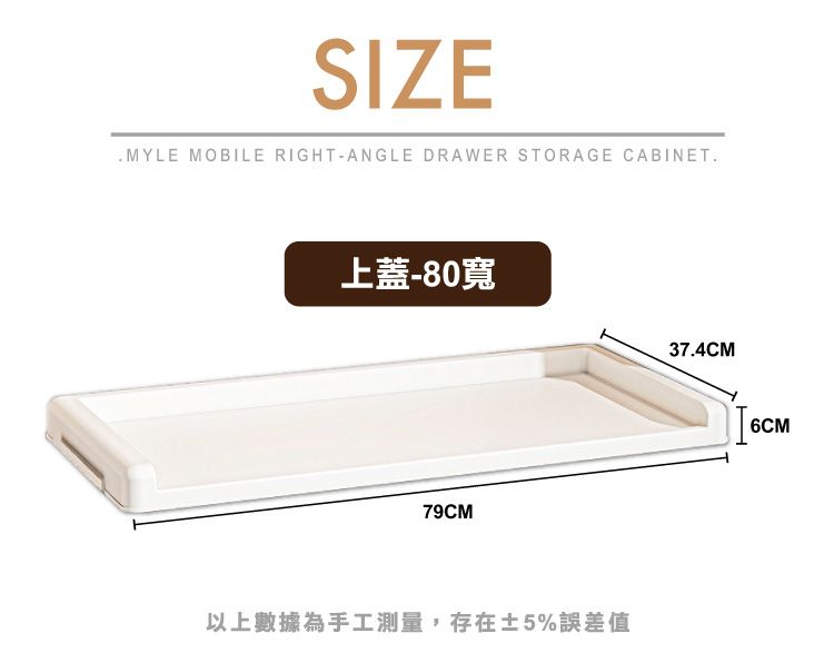 SIZEMYLE MOBILE RIGHT-ANGLE DRAWER STORAGE CABINET.上蓋-80寬79CM以上數據為手工測量,存在±5%誤差值37.4CM6CM