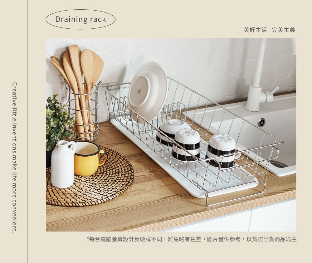 Draining rack美好生活 完美主義Creative little inventions make life more convenient.*每台電腦螢幕設計及廠牌不同,難免略有色差,圖片僅供參考,以實際出貨商品為主