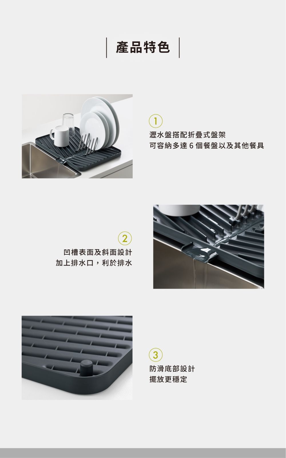 產品特色 |2凹槽表面及斜面設計加上排水口,利於排水1瀝水盤搭配折疊式盤架可容納多達6個餐盤以及其他餐具3防滑底部設計擺放更穩定