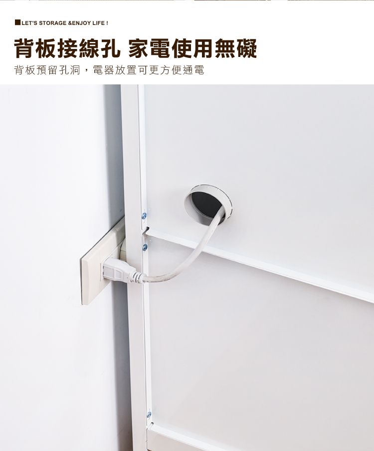 ILETS STORAGE &ENJOY LIFE !背板接線孔 家電使用無礙背板預留孔洞,電器放置可更方便通電