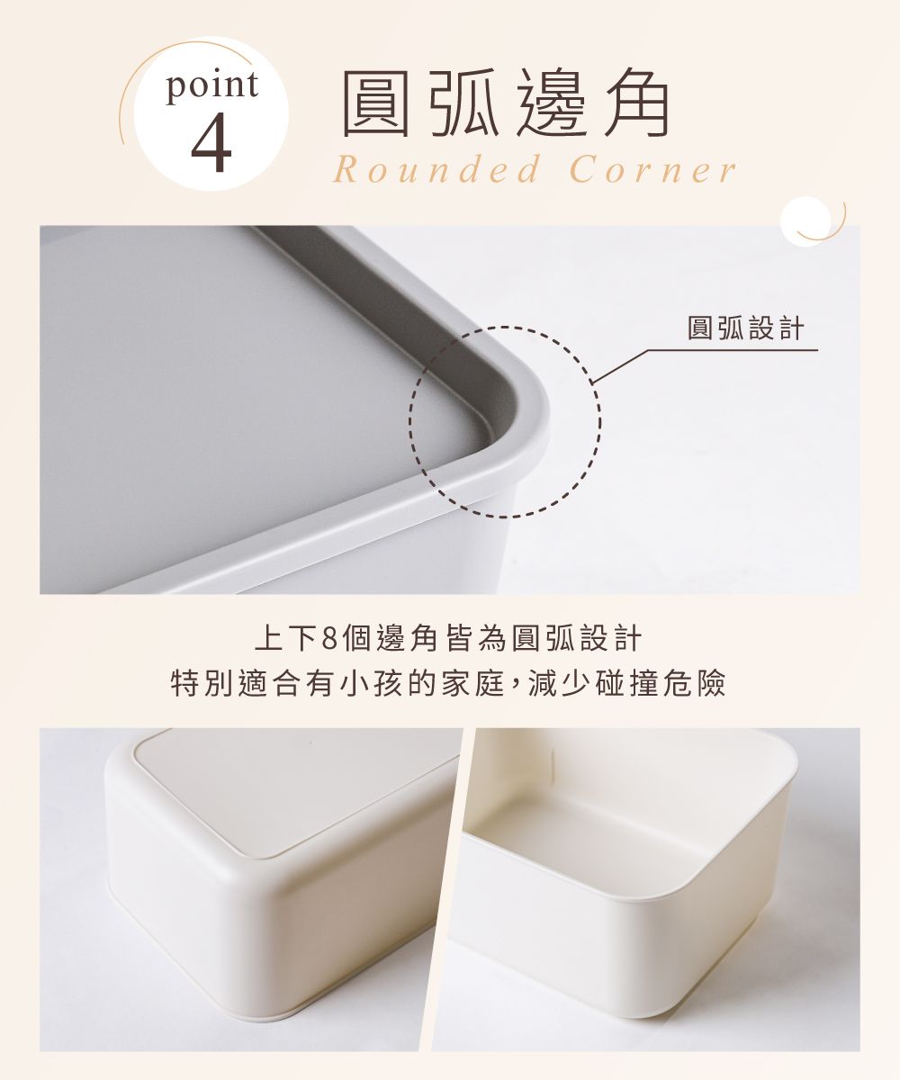 point圓弧邊角4Rounded Corner圓弧設計上下8個邊角皆為圓弧設計特別適合有小孩的家庭,減少碰撞危險
