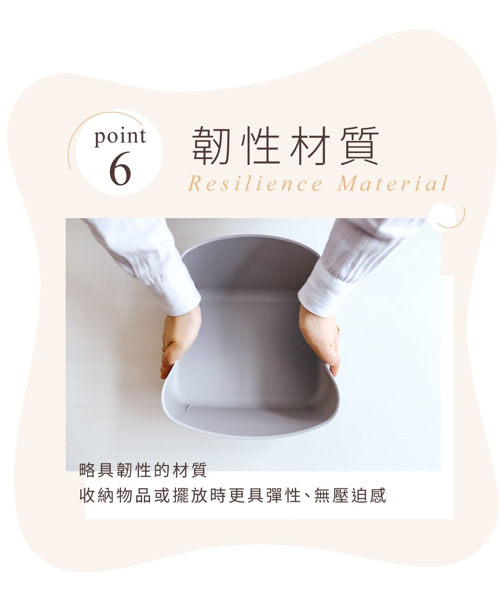 point 韌性材質6Resilience Material略具韌性的材質收納物品或擺放時更具彈性、無壓迫感