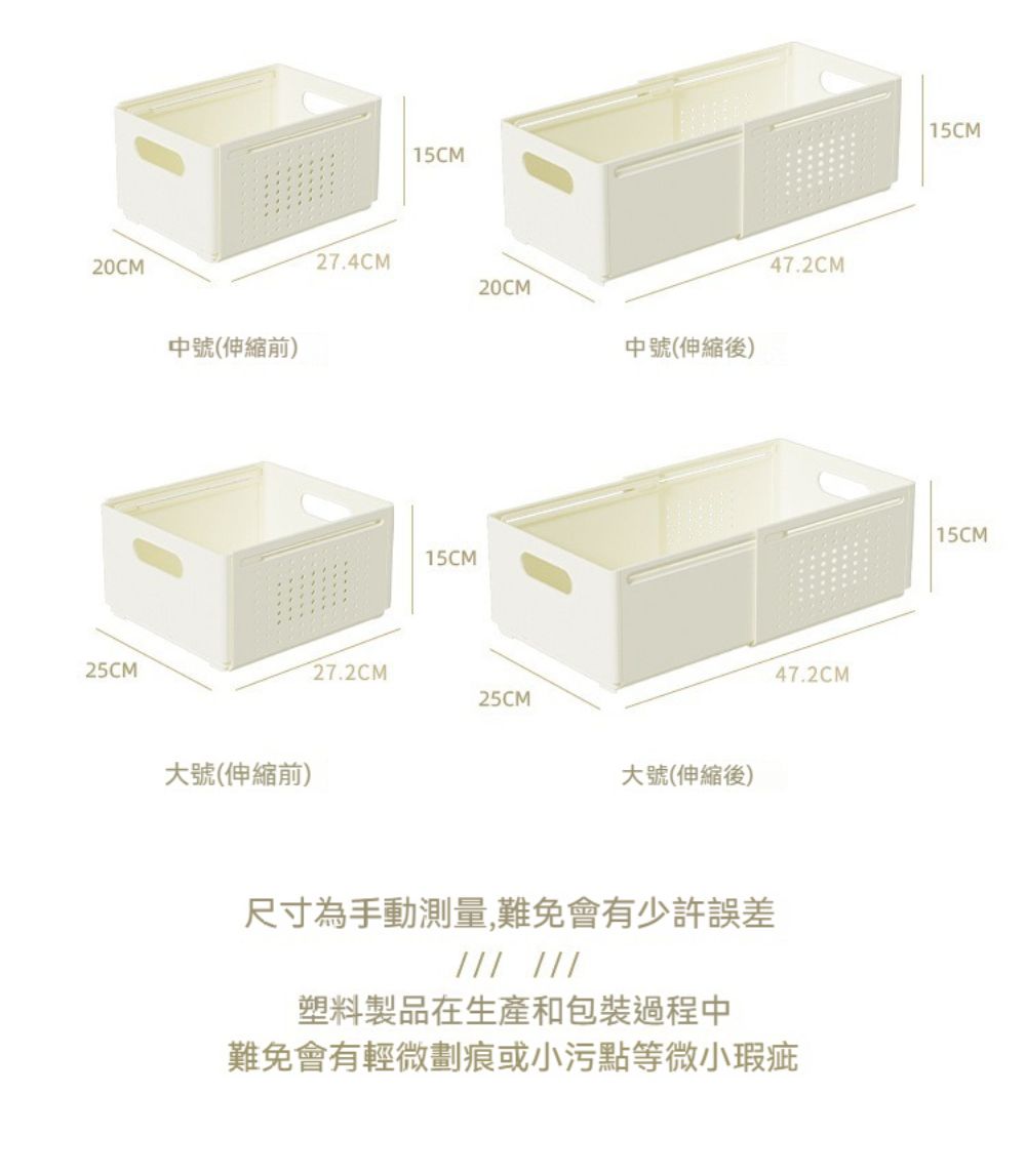 0CM25CM中號(伸縮前)15CM27.4CM20CM中號(伸縮後)大號(伸縮前)15CM27.2CM25CM大號(伸縮後)247.2CM47.2CM尺寸為手動測量,難免會有少許誤差 塑料製品在生產和包裝過程中難免會有輕微劃痕或小污點等微小瑕疵15CM 15CM