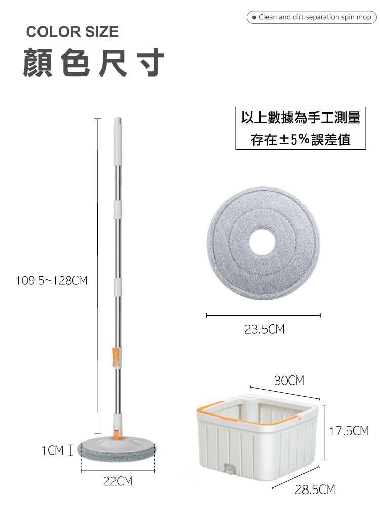 Clean and dirt separation spin mopCOLOR SIZE顏色尺寸以上數據為手工測量存在±5%誤差值109.5~128CM1CM I23.5CM30CM22CM28.5CM17.5CM