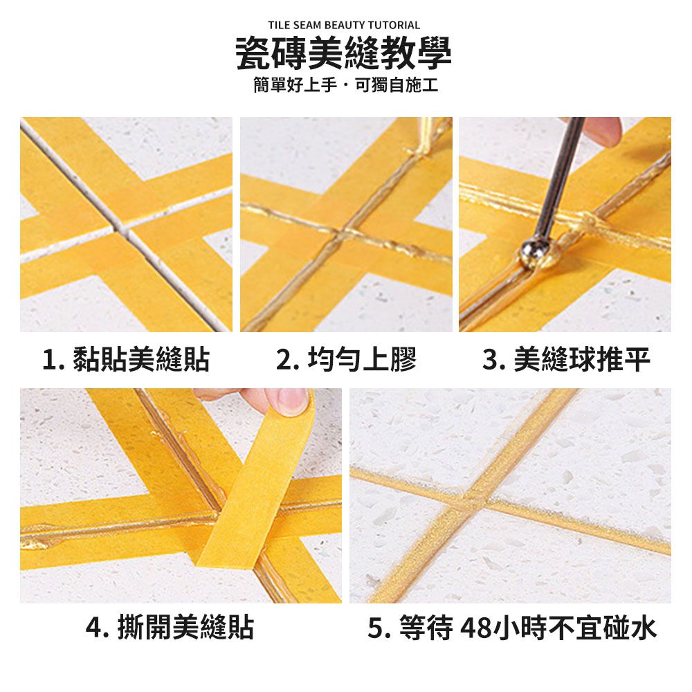 TILE SEAM BEAUTY TUTORIAL瓷磚美縫教學簡單好上手可獨自施工1.黏貼美縫貼2. 均勻上膠 3. 美縫球推平4. 撕開美縫貼5. 等待 48小時不宜碰水