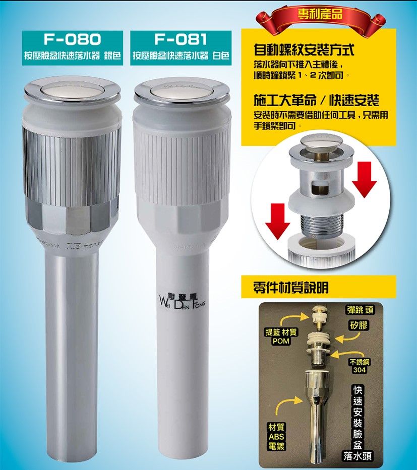 F-080F-081專利產品自動方式按壓落器 銀色 按壓快速落水器 白色落水器向下推入主體後,順時鐘施工大革命/快速安裝安裝時不需要借助任何工具,只需用手材質說明  FONG彈跳頭矽膠 材質POM不銹鋼304材質ABS|電鍍快速安裝臉盆水落水頭