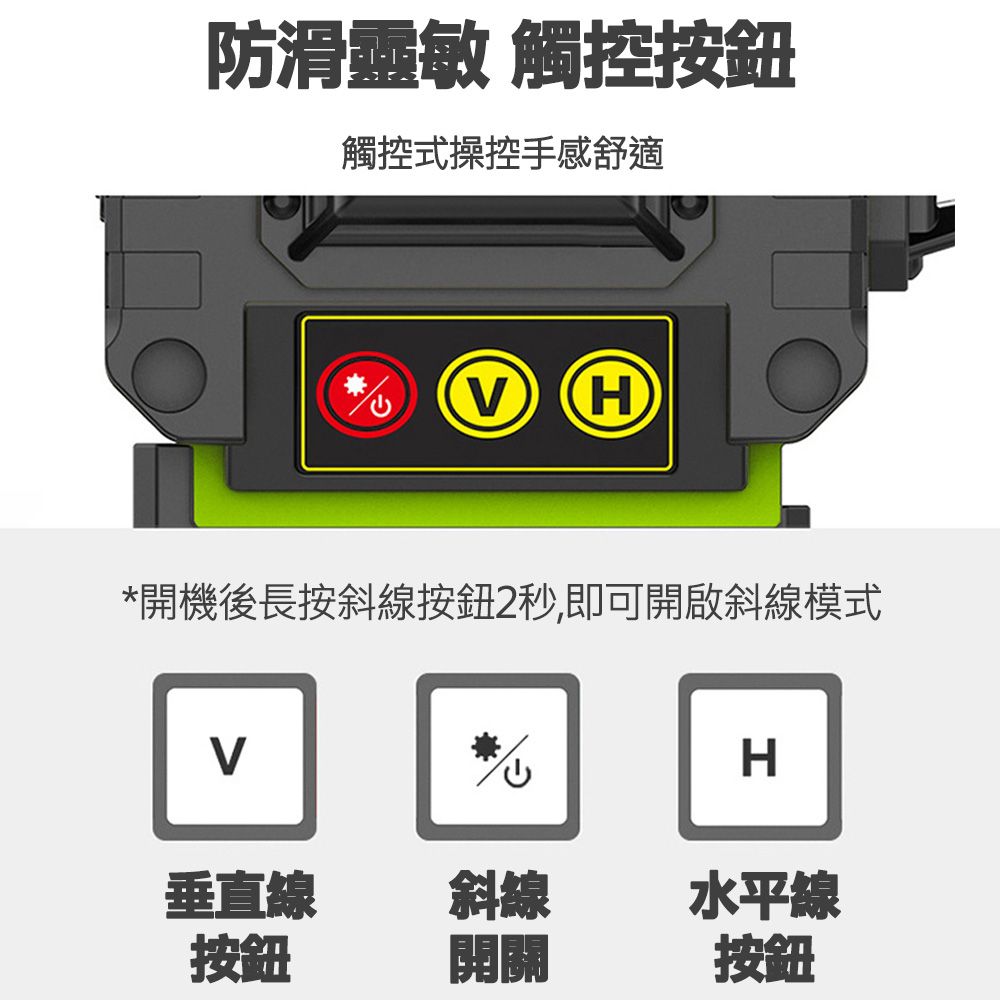 防滑靈敏 觸控按鈕觸控式操控手感舒適 H開機後長按斜線按鈕2秒,即可開啟斜線模式V*H垂直線斜線水平線按鈕開關按鈕