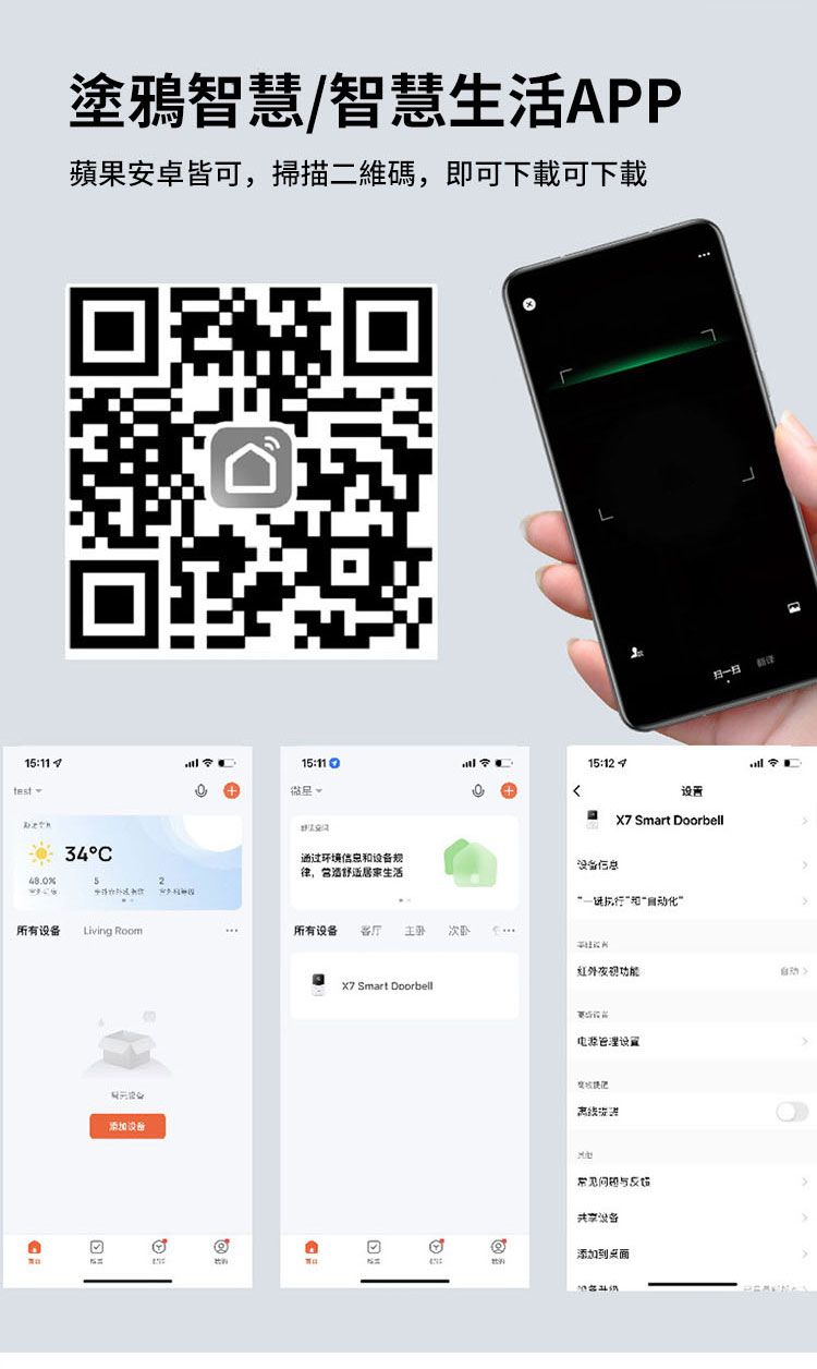 塗鴉智慧/智慧生活APP蘋果安卓皆可,掃描二維碼,即可下載可下載15:1134°15:通过环境规律,营造生活所有Living Room所有设备 客厅添加设备X7 Smart Doorbell15:12设置扫扫 X7 Smart Doorbell设备一和”夜视功能电源管理设置离线常见设备添加