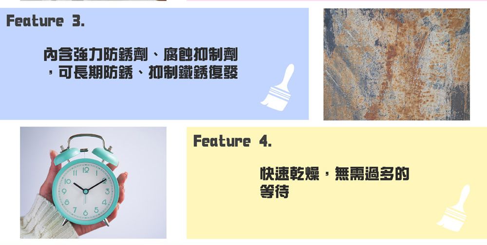 Feature 3.內含強力防銹劑、腐蝕抑制劑,可長期防銹、抑制鐵銹復發Feature 4.快速乾燥,無需過多的等待